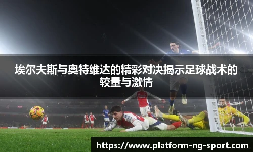 埃尔夫斯与奥特维达的精彩对决揭示足球战术的较量与激情