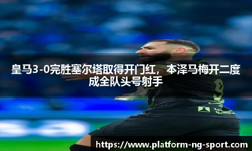 皇马3-0完胜塞尔塔取得开门红，本泽马梅开二度成全队头号射手
