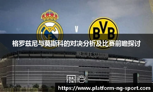 格罗兹尼与莫斯科的对决分析及比赛前瞻探讨