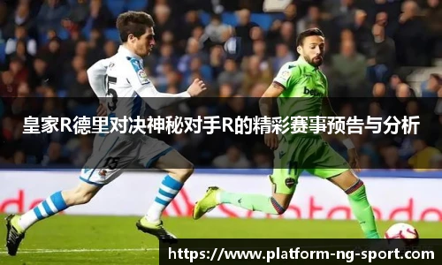 皇家R德里对决神秘对手R的精彩赛事预告与分析