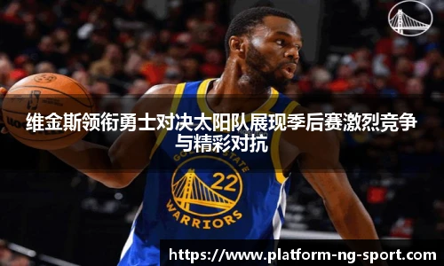 维金斯领衔勇士对决太阳队展现季后赛激烈竞争与精彩对抗