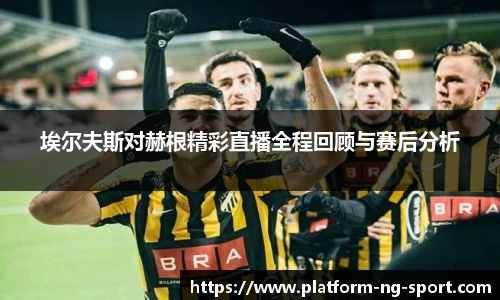 埃尔夫斯对赫根精彩直播全程回顾与赛后分析