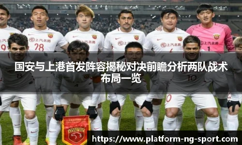 国安与上港首发阵容揭秘对决前瞻分析两队战术布局一览