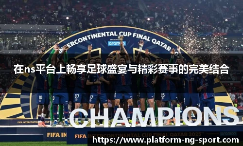 在ns平台上畅享足球盛宴与精彩赛事的完美结合