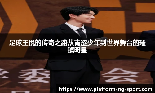 足球王悦的传奇之路从青涩少年到世界舞台的璀璨明星